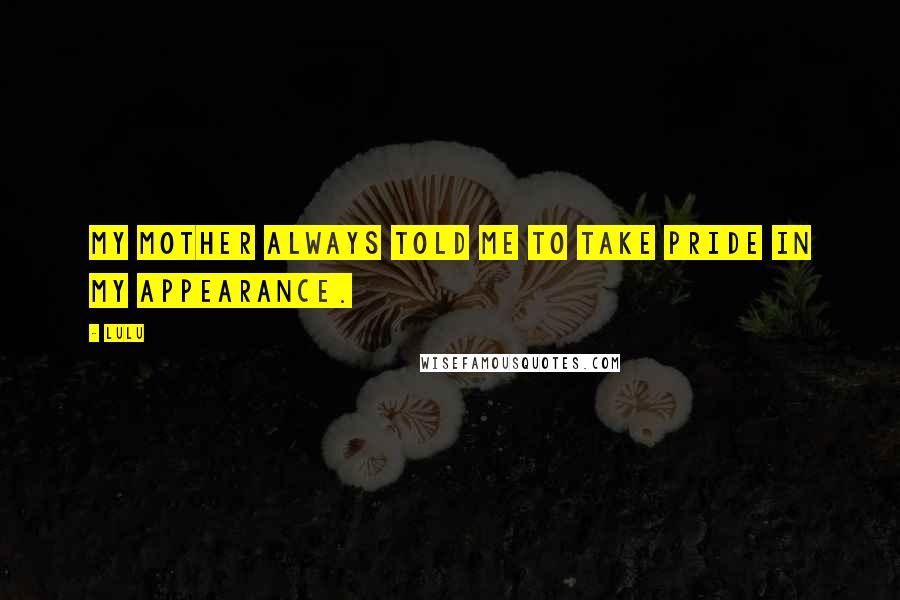 Lulu Quotes: My mother always told me to take pride in my appearance.