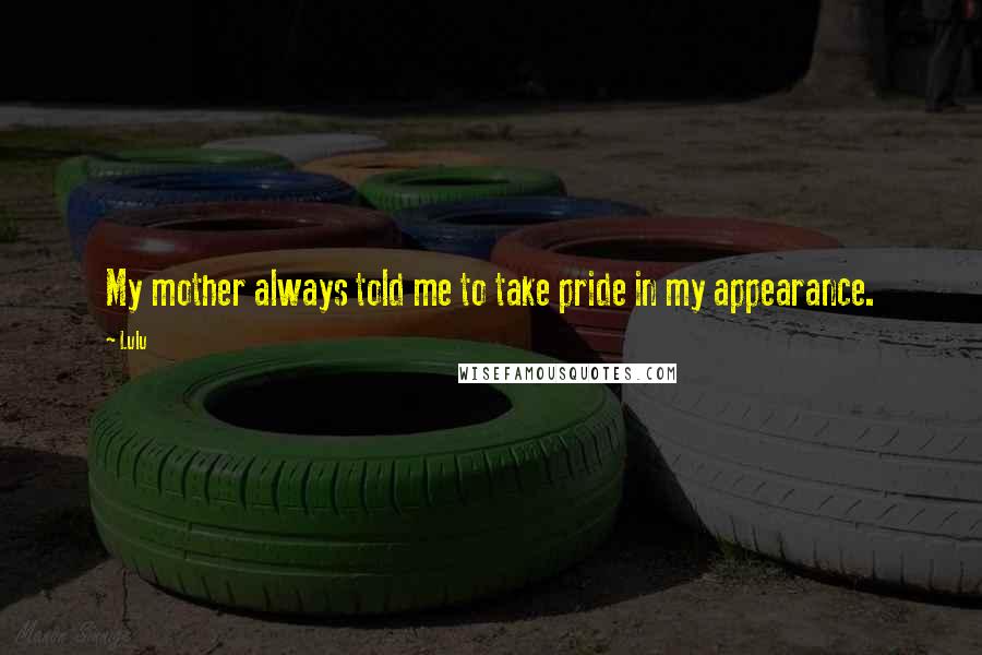 Lulu Quotes: My mother always told me to take pride in my appearance.