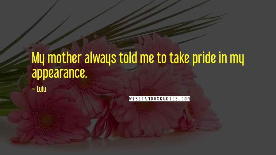 Lulu Quotes: My mother always told me to take pride in my appearance.