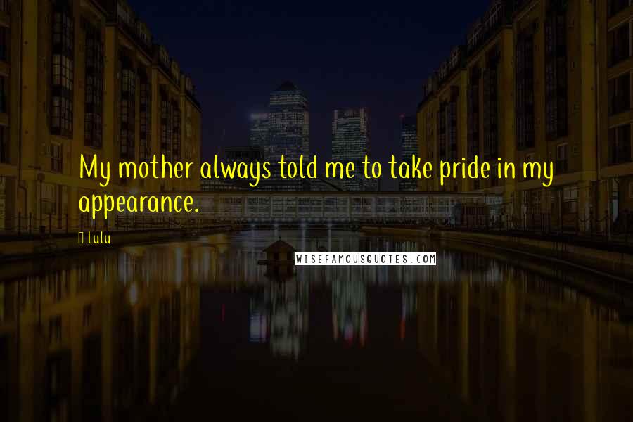 Lulu Quotes: My mother always told me to take pride in my appearance.