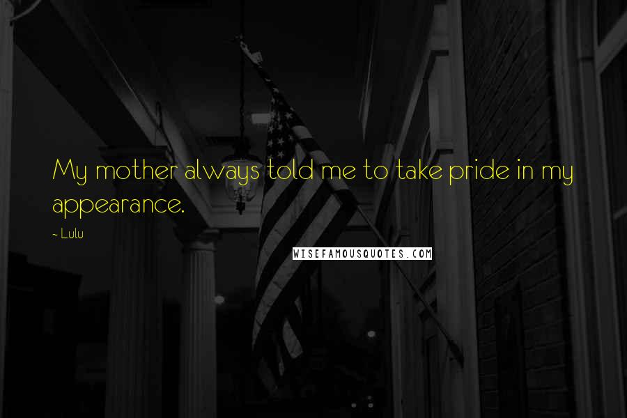 Lulu Quotes: My mother always told me to take pride in my appearance.