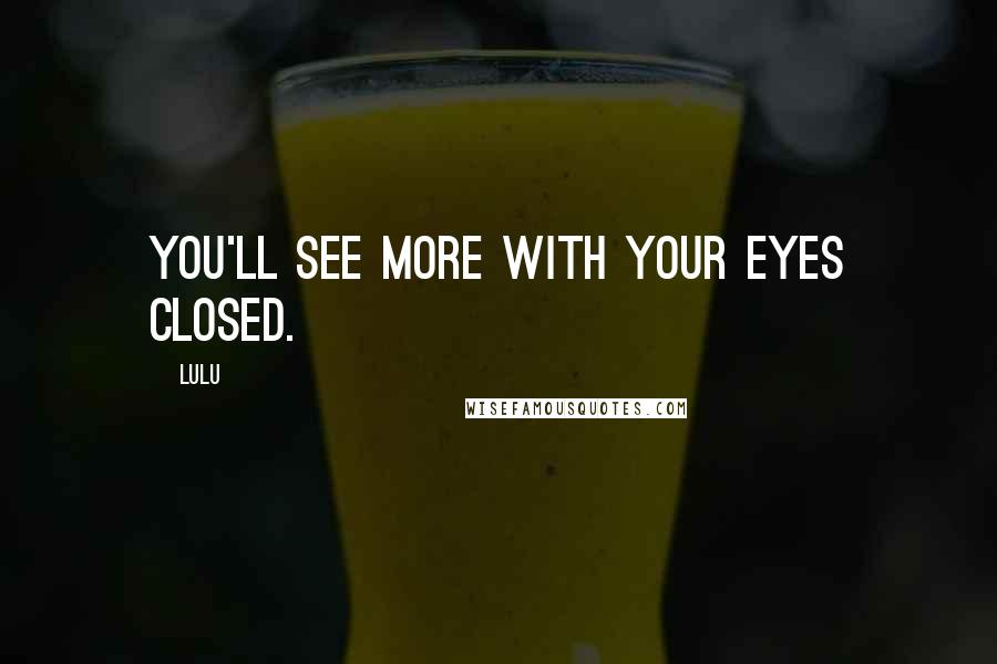 Lulu Quotes: You'll see more with your eyes closed.