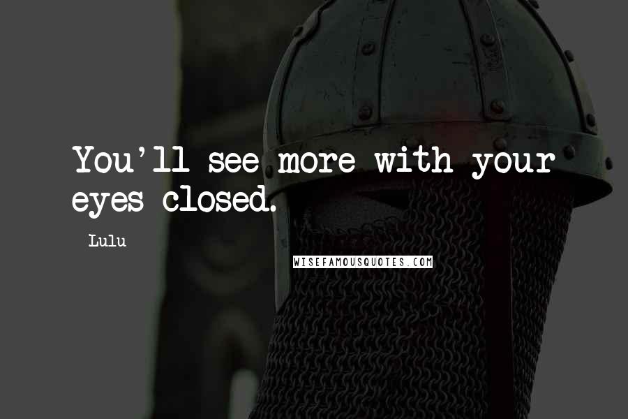 Lulu Quotes: You'll see more with your eyes closed.