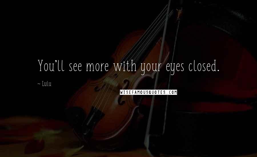 Lulu Quotes: You'll see more with your eyes closed.