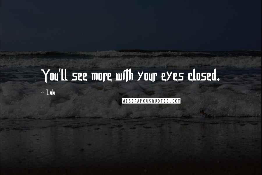 Lulu Quotes: You'll see more with your eyes closed.