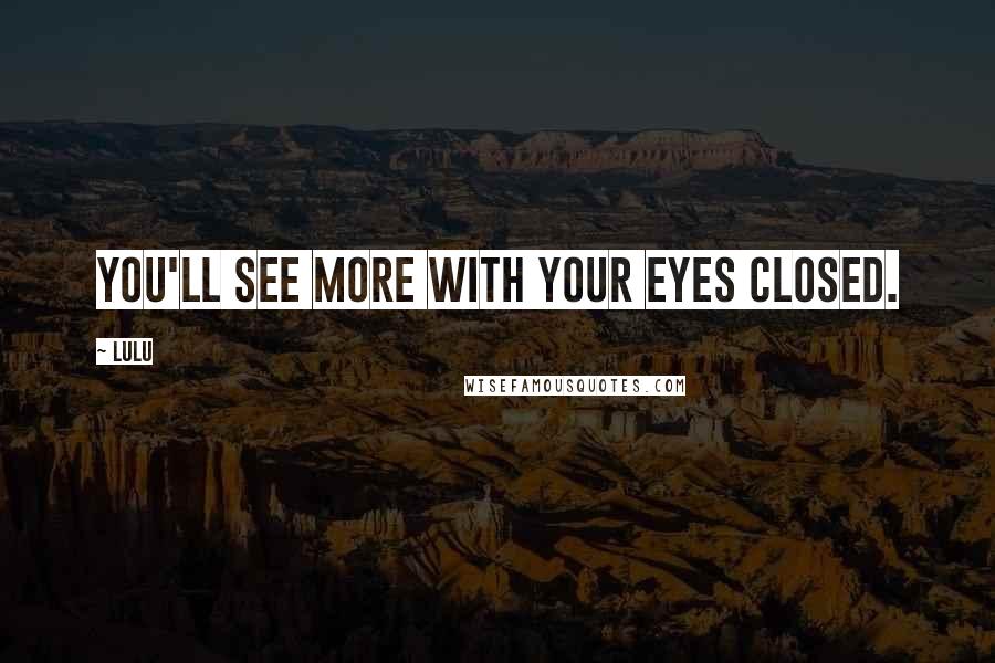 Lulu Quotes: You'll see more with your eyes closed.