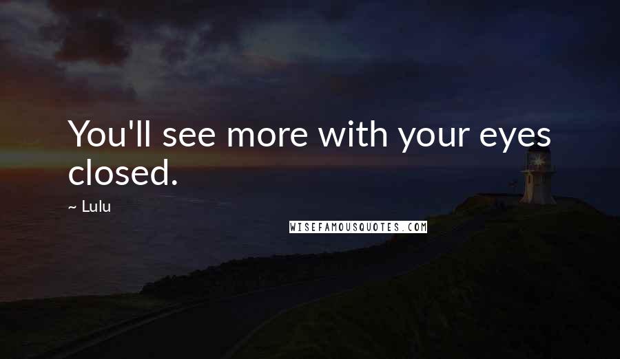 Lulu Quotes: You'll see more with your eyes closed.