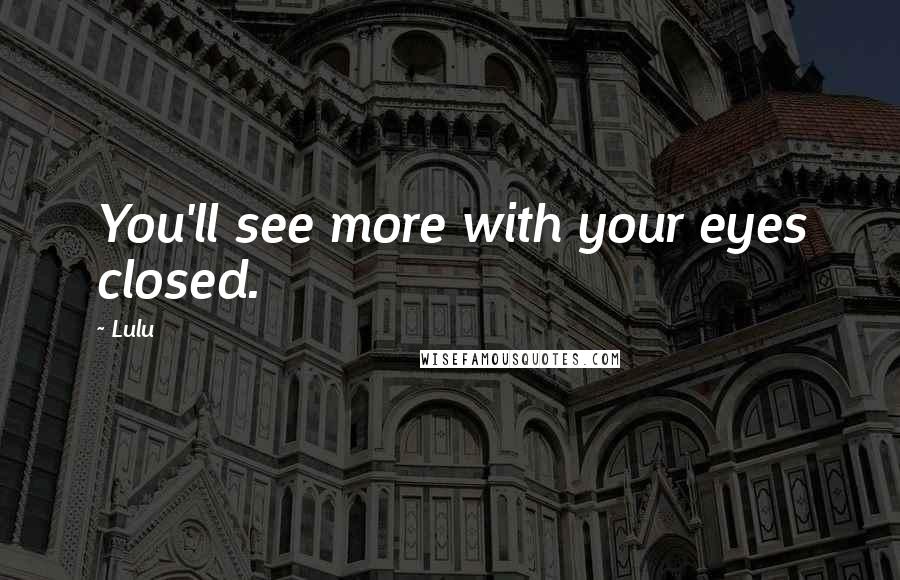 Lulu Quotes: You'll see more with your eyes closed.