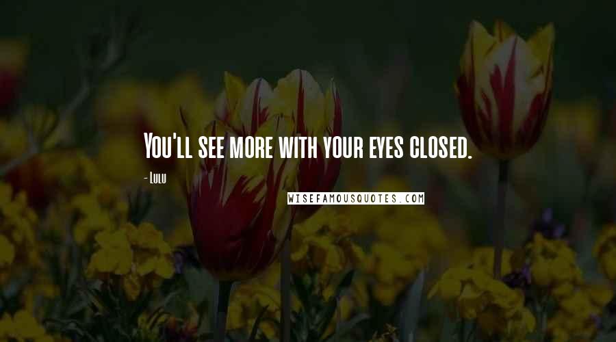 Lulu Quotes: You'll see more with your eyes closed.