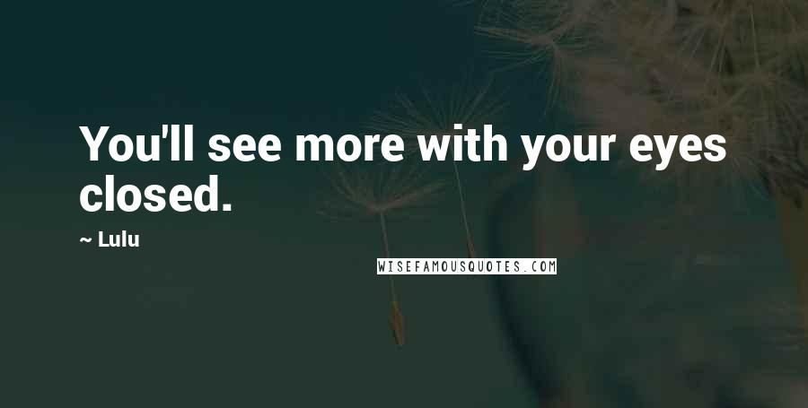 Lulu Quotes: You'll see more with your eyes closed.