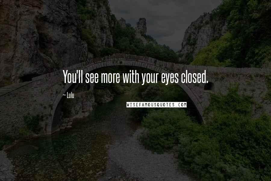 Lulu Quotes: You'll see more with your eyes closed.