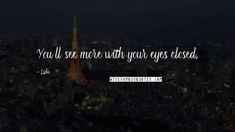 Lulu Quotes: You'll see more with your eyes closed.