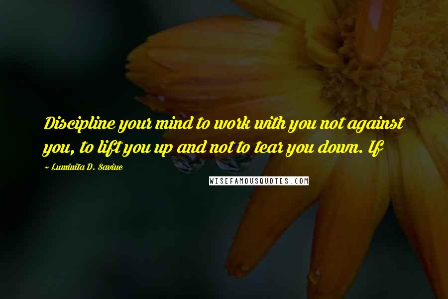 Luminita D. Saviuc Quotes: Discipline your mind to work with you not against you, to lift you up and not to tear you down. If