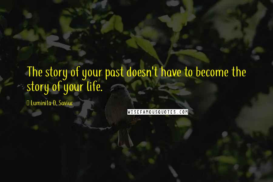 Luminita D. Saviuc Quotes: The story of your past doesn't have to become the story of your life.