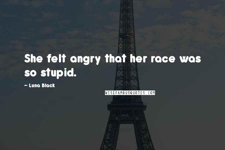 Luna Black Quotes: She felt angry that her race was so stupid.