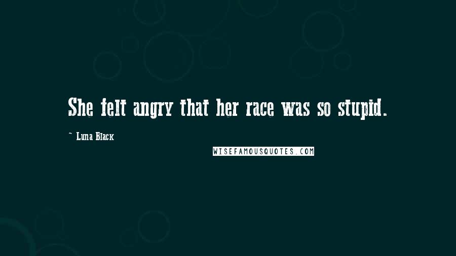 Luna Black Quotes: She felt angry that her race was so stupid.
