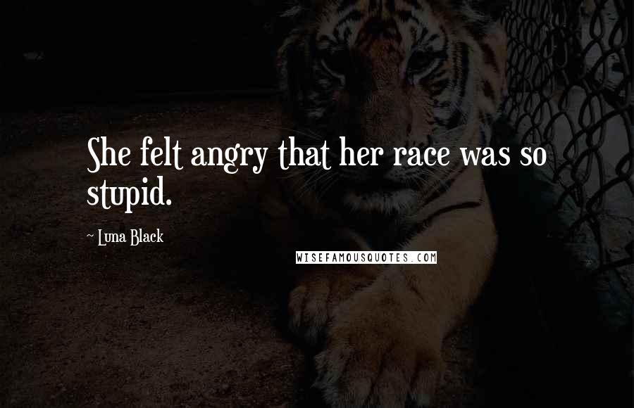 Luna Black Quotes: She felt angry that her race was so stupid.