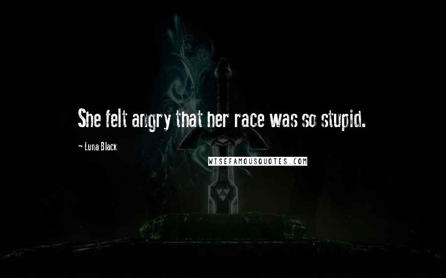 Luna Black Quotes: She felt angry that her race was so stupid.