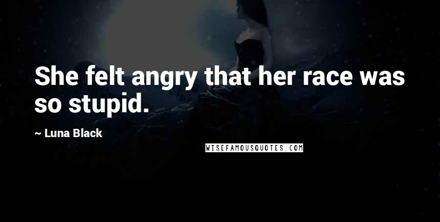 Luna Black Quotes: She felt angry that her race was so stupid.