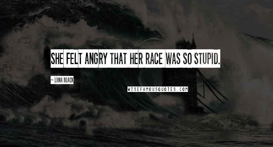 Luna Black Quotes: She felt angry that her race was so stupid.