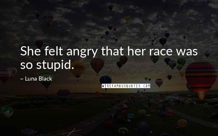 Luna Black Quotes: She felt angry that her race was so stupid.