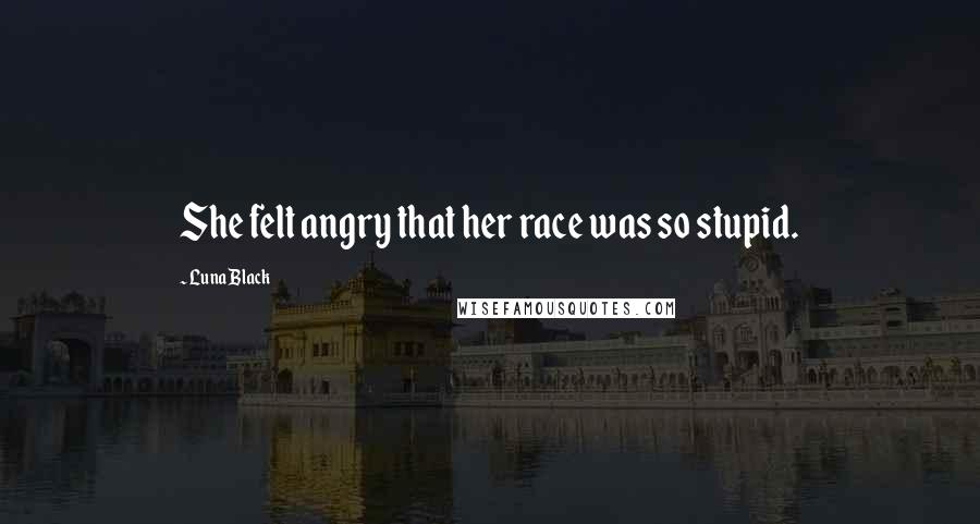 Luna Black Quotes: She felt angry that her race was so stupid.