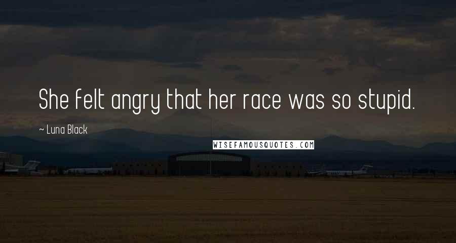 Luna Black Quotes: She felt angry that her race was so stupid.