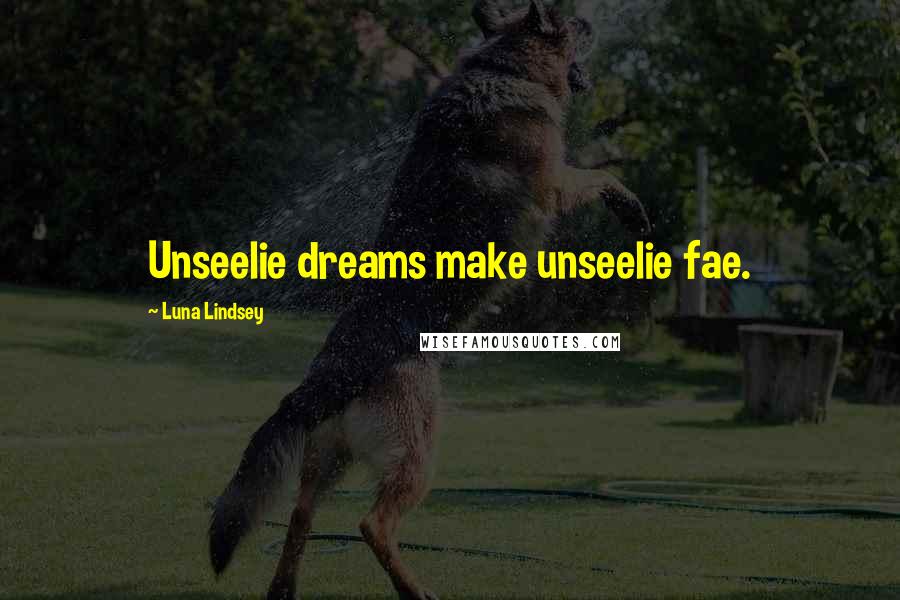 Luna Lindsey Quotes: Unseelie dreams make unseelie fae.