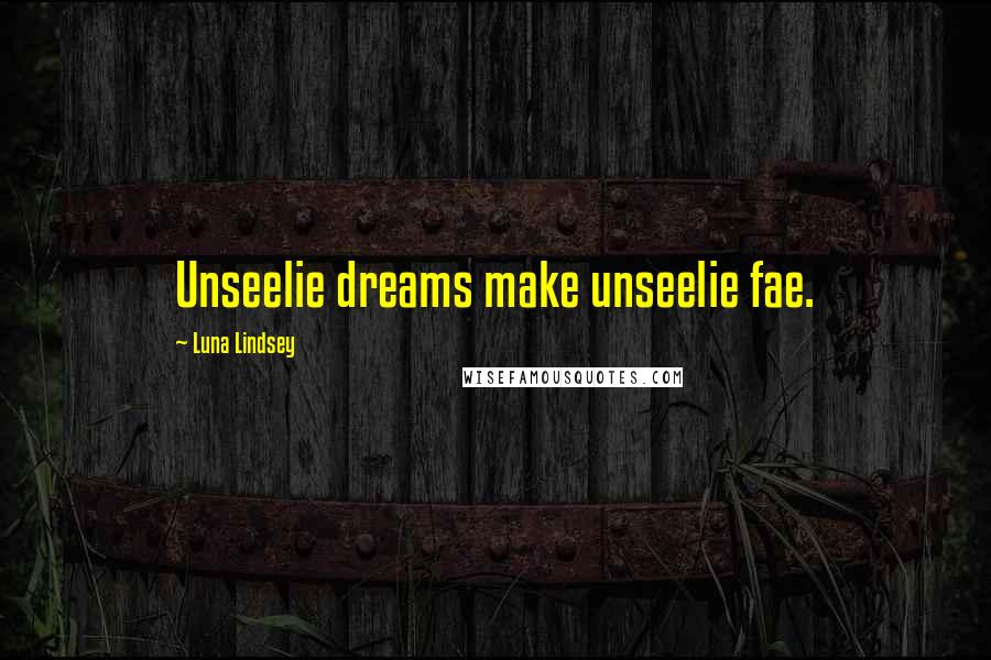 Luna Lindsey Quotes: Unseelie dreams make unseelie fae.