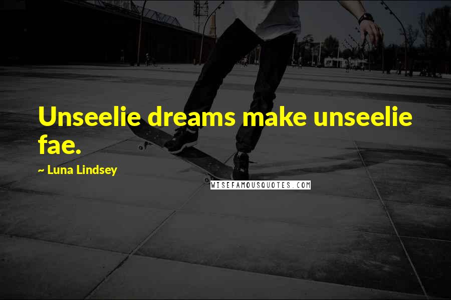 Luna Lindsey Quotes: Unseelie dreams make unseelie fae.