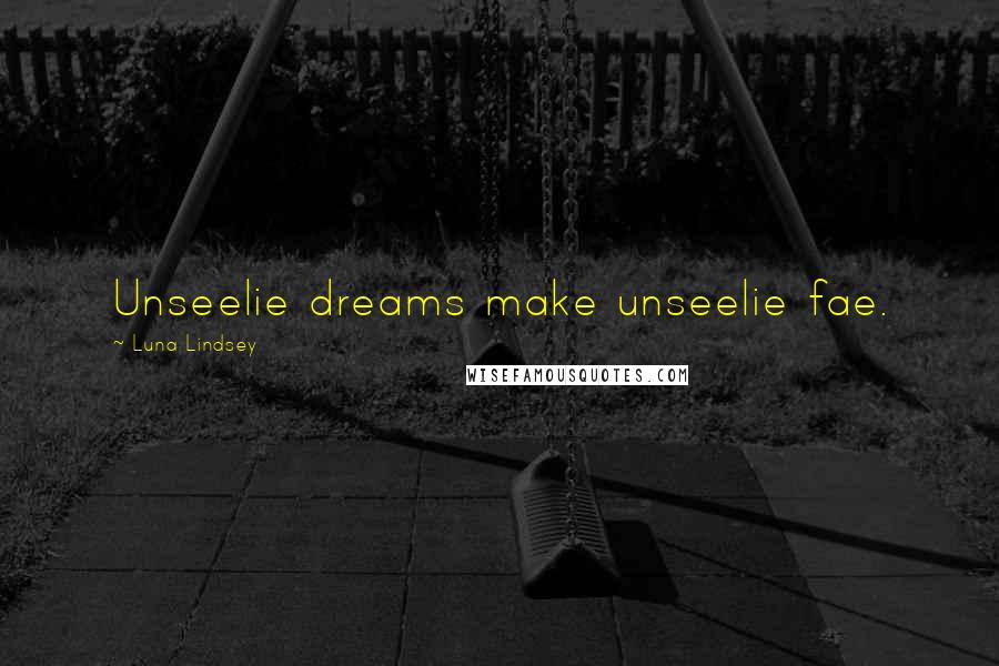 Luna Lindsey Quotes: Unseelie dreams make unseelie fae.