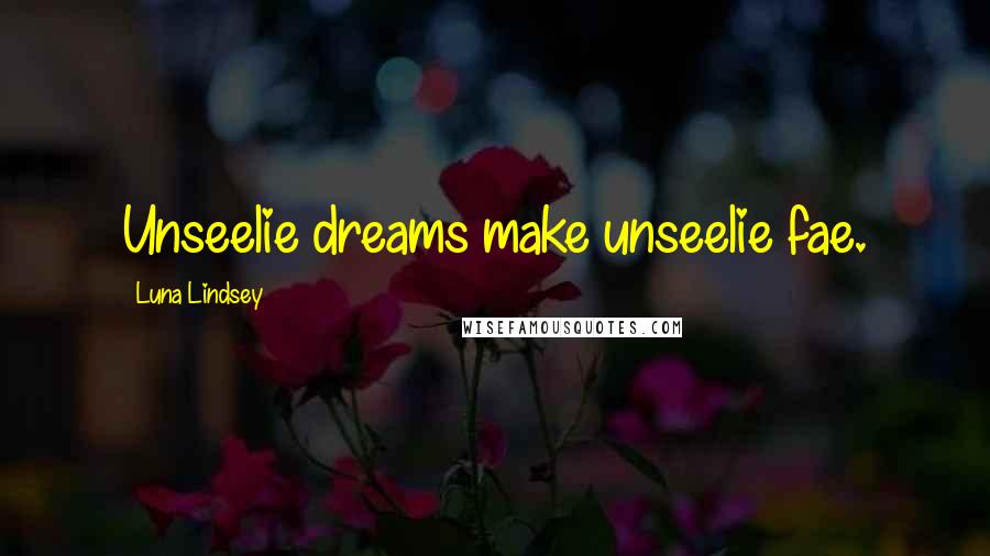 Luna Lindsey Quotes: Unseelie dreams make unseelie fae.