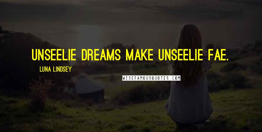 Luna Lindsey Quotes: Unseelie dreams make unseelie fae.
