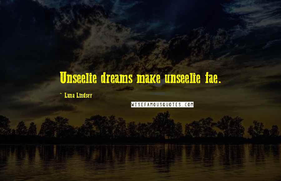 Luna Lindsey Quotes: Unseelie dreams make unseelie fae.