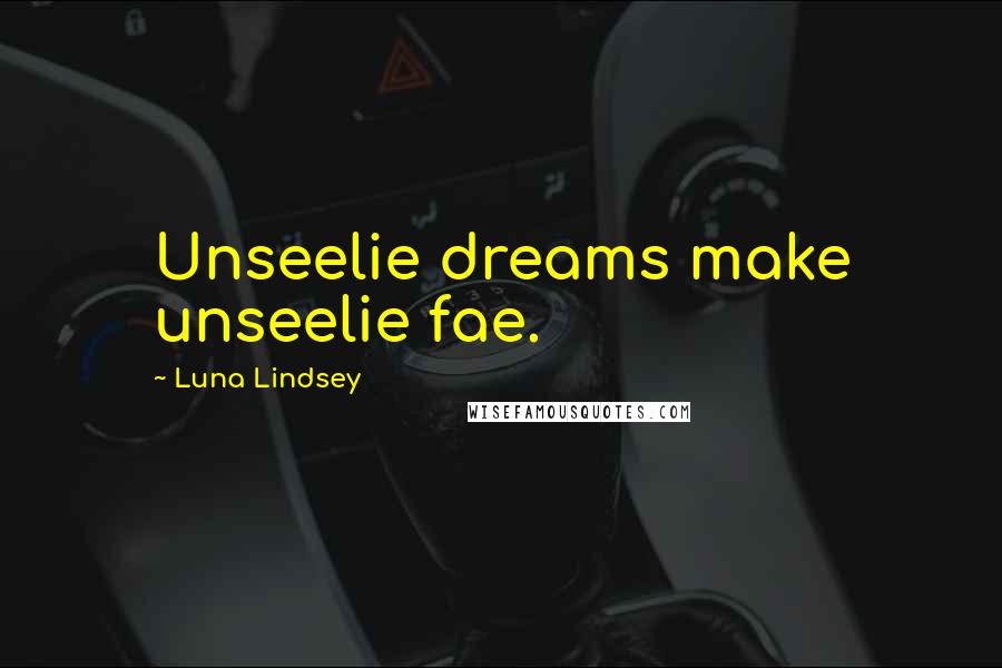 Luna Lindsey Quotes: Unseelie dreams make unseelie fae.