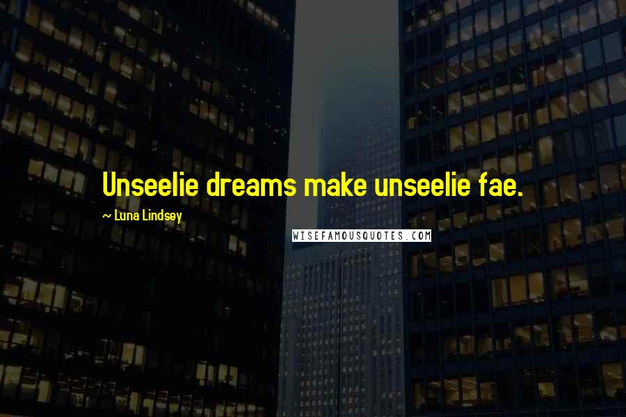 Luna Lindsey Quotes: Unseelie dreams make unseelie fae.