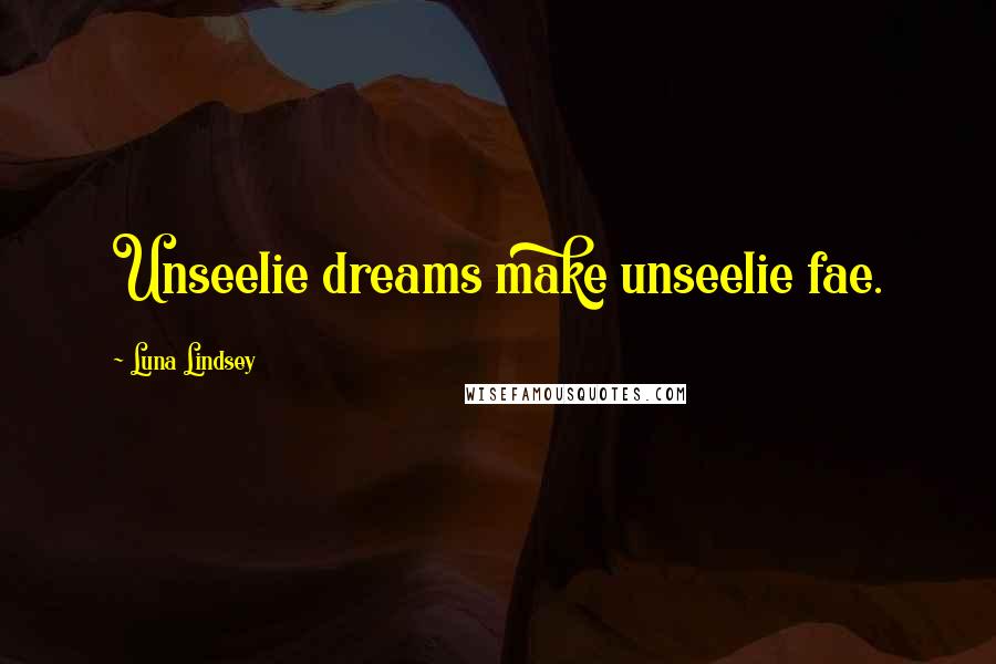 Luna Lindsey Quotes: Unseelie dreams make unseelie fae.