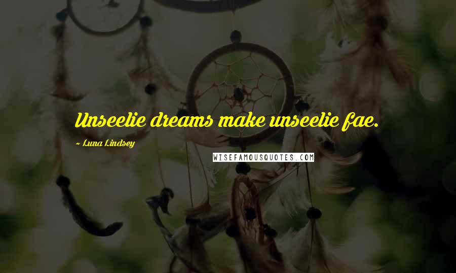 Luna Lindsey Quotes: Unseelie dreams make unseelie fae.