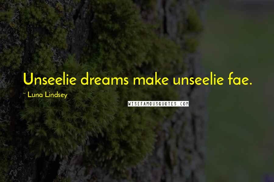 Luna Lindsey Quotes: Unseelie dreams make unseelie fae.