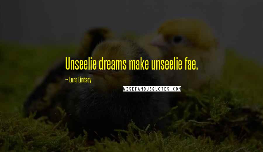 Luna Lindsey Quotes: Unseelie dreams make unseelie fae.