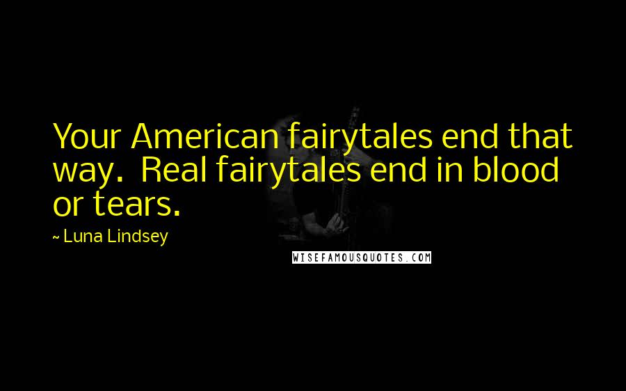 Luna Lindsey Quotes: Your American fairytales end that way.  Real fairytales end in blood or tears.