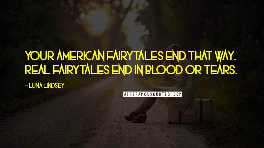 Luna Lindsey Quotes: Your American fairytales end that way.  Real fairytales end in blood or tears.