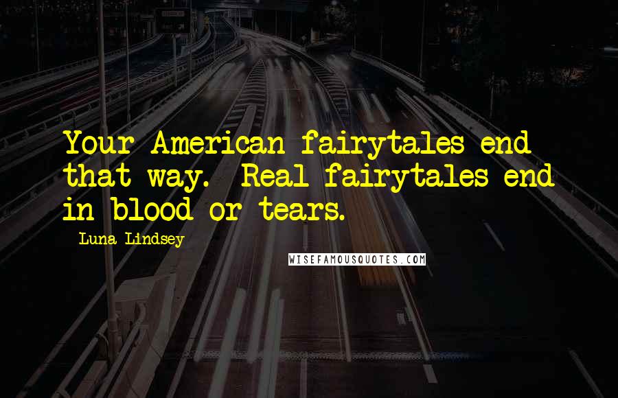 Luna Lindsey Quotes: Your American fairytales end that way.  Real fairytales end in blood or tears.