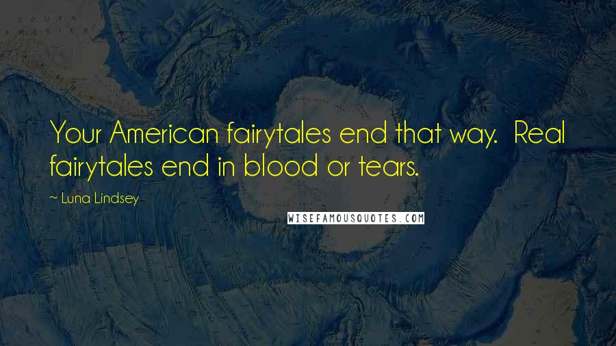 Luna Lindsey Quotes: Your American fairytales end that way.  Real fairytales end in blood or tears.