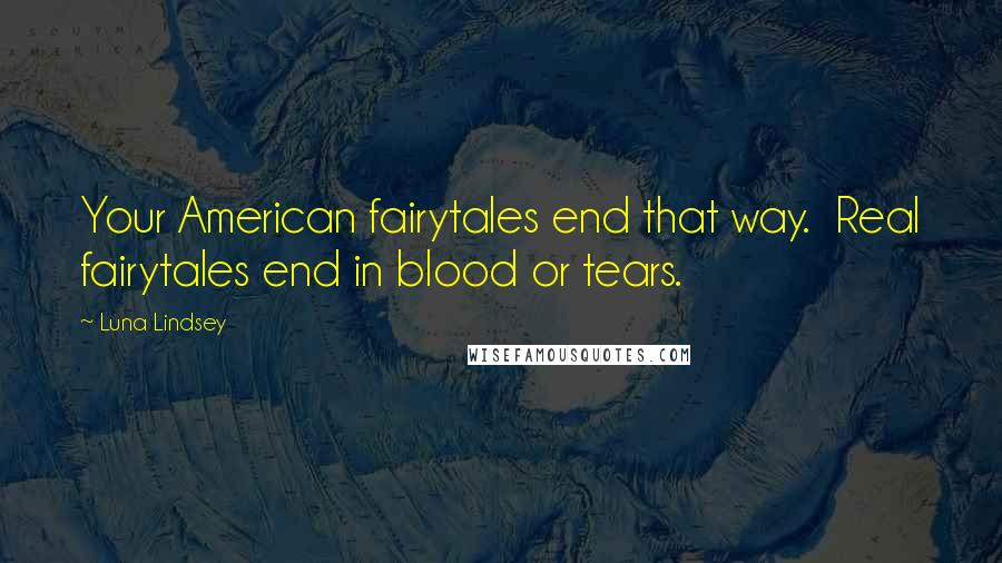 Luna Lindsey Quotes: Your American fairytales end that way. Real fairytales end in blood or tears.
