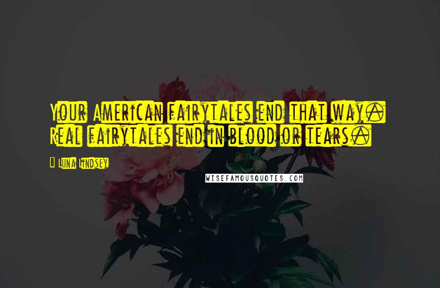 Luna Lindsey Quotes: Your American fairytales end that way.  Real fairytales end in blood or tears.