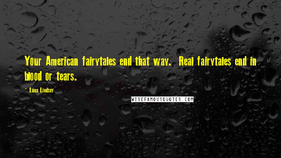 Luna Lindsey Quotes: Your American fairytales end that way.  Real fairytales end in blood or tears.