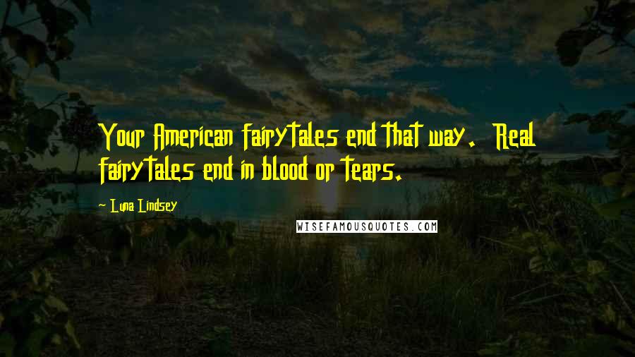 Luna Lindsey Quotes: Your American fairytales end that way. Real fairytales end in blood or tears.