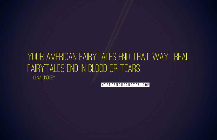 Luna Lindsey Quotes: Your American fairytales end that way.  Real fairytales end in blood or tears.