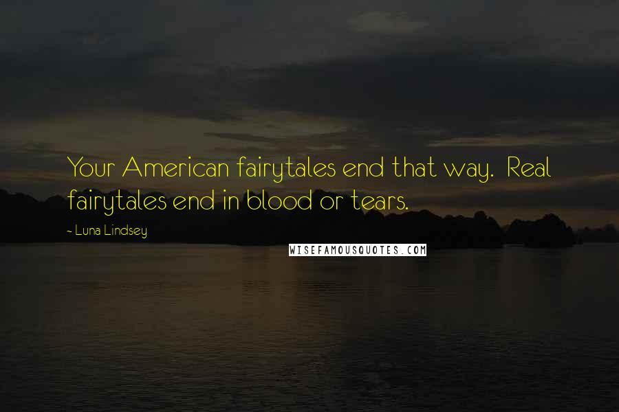 Luna Lindsey Quotes: Your American fairytales end that way.  Real fairytales end in blood or tears.